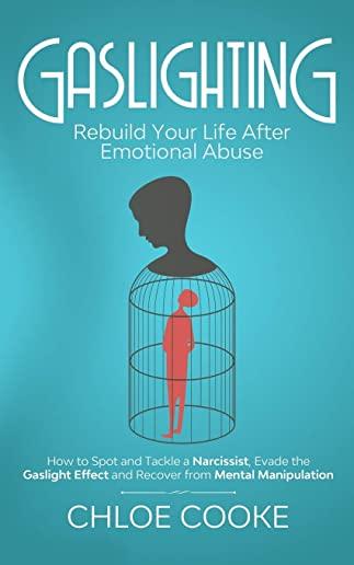 Gaslighting: Rebuild Your Life After Emotional Abuse: How to Spot and Tackle a Narcissist, Evade the Gaslight Effect, and Recover F