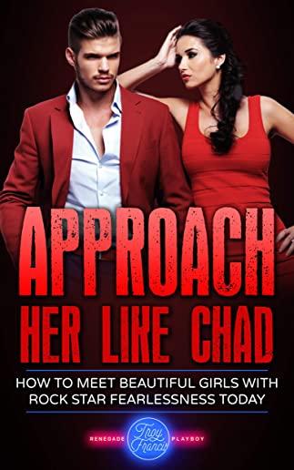 Approach Her Like Chad: How To Meet Beautiful Girls With Rock Star Fearlessness Today
