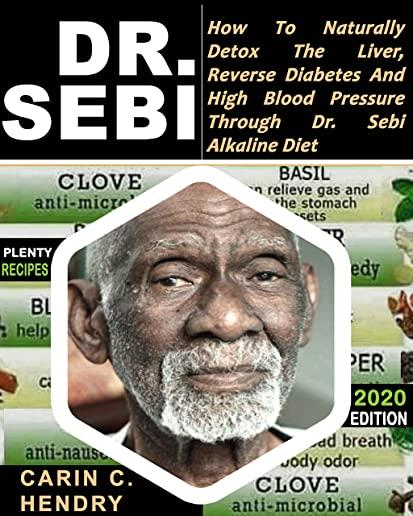 Dr. Sebi: How to Naturally Detox the Liver, Reverse Diabetes and High Blood Pressure Through Dr. Sebi Alkaline Diet (2020 EDITIO