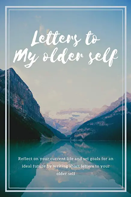Letters to my older self: Reflect on your current life and set goals for an ideal future by writing short letters to your older self