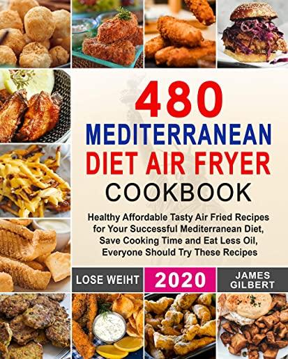 480 Mediterranean Diet Air Fryer Cookbook: Healthy Affordable Tasty Air Fried Recipes for Your Successful Mediterranean Diet, Save Cooking Time and Ea