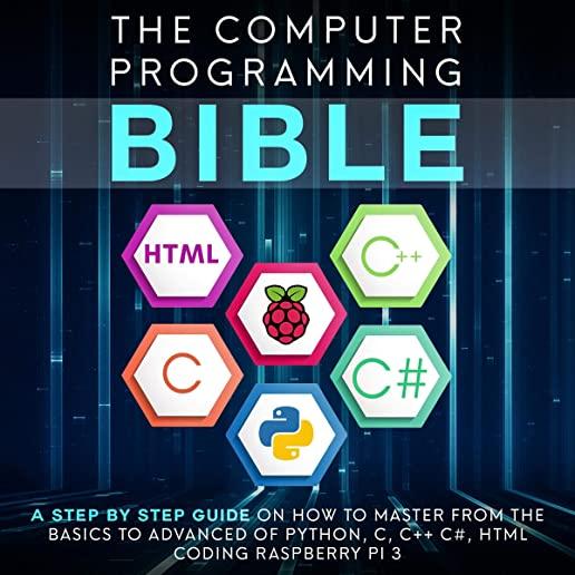 The Computer Programming Bible: A Step by Step Guide On How To Master From The Basics to Advanced of Python, C, C++, C#, HTML Coding Raspberry Pi3