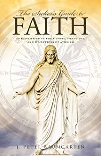 The Seeker's Guide to Faith: An Exposition of the Doubts, Delusions, and Deceptions of Atheism