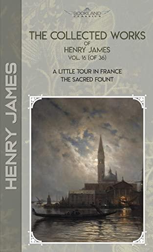 The Collected Works of Henry James, Vol. 16 (of 36): A Little Tour in France; The Sacred Fount