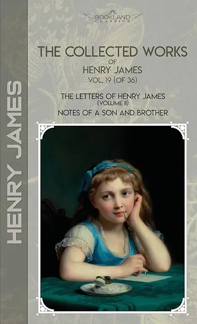 The Collected Works of Henry James, Vol. 19 (of 36): The Letters of Henry James (volume II); Notes of a Son and Brother