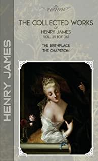 The Collected Works of Henry James, Vol. 29 (of 36): The Birthplace; The Chaperon