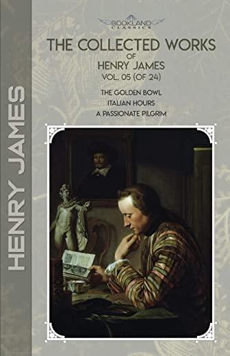 The Collected Works of Henry James, Vol. 05 (of 24): The Golden Bowl; Italian Hours; A Passionate Pilgrim