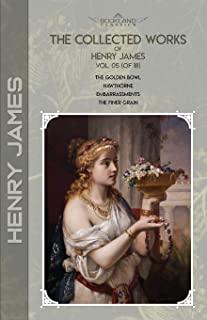 The Collected Works of Henry James, Vol. 05 (of 18): The Golden Bowl; Hawthorne; Embarrassments; The Finer Grain