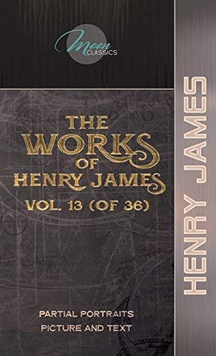 The Works of Henry James, Vol. 13 (of 36): Partial Portraits; Picture and Text