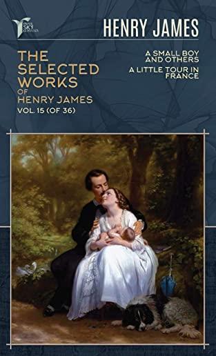 The Selected Works of Henry James, Vol. 15 (of 36): A Small Boy and Others; A Little Tour in France