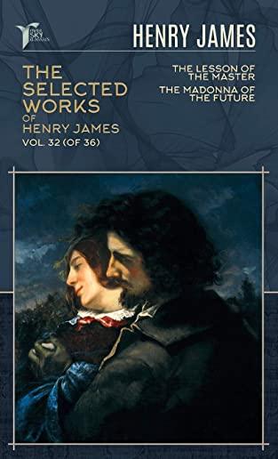 The Selected Works of Henry James, Vol. 32 (of 36): The Lesson of the Master; The Madonna of the Future
