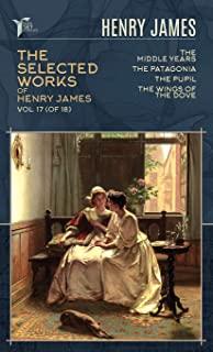 The Selected Works of Henry James, Vol. 17 (of 18): The Middle Years; The Patagonia; The Pupil; The Wings of the Dove