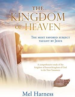 The Kingdom of Heaven: The most favored subject taught by Jesus A comprehensive study of the kingdom of heaven/kingdom of God in the New Test