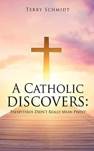 A Catholic discovers: Presbyteros Didn't Really Mean Priest!