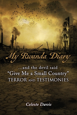 and the devil said, give me a small country TERROR and TESTIMONIES: My Rwanda Diary... Anatomy of a Civil War