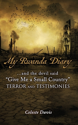 and the devil said, give me a small country TERROR and TESTIMONIES: My Rwanda Diary... Anatomy of a Civil War