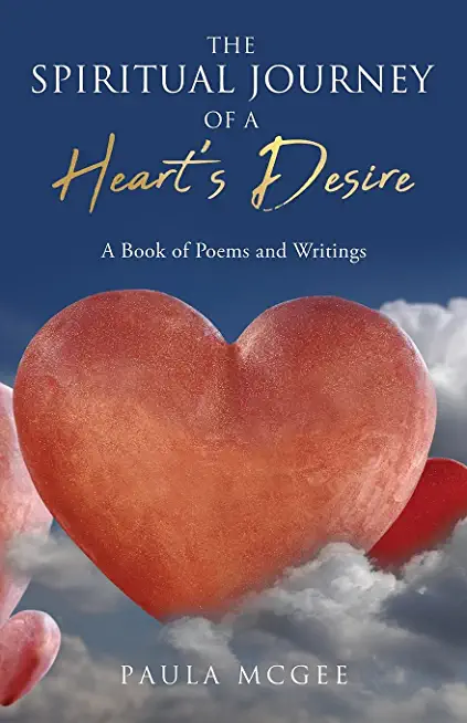 The Spiritual Journey of a Heart's Desire: A Book of Poems and Writings