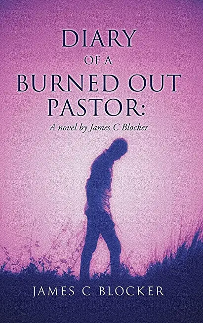Diary of a Burned Out Pastor: A novel by James C Blocker