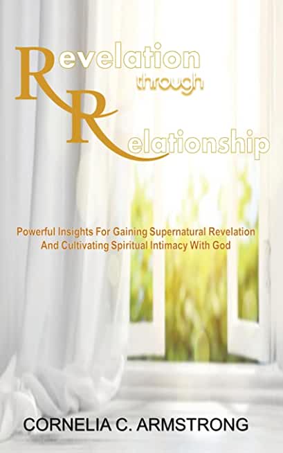 Revelation through Relationship: Powerful Insights for Gaining Supernatural Revelation and Cultivating Spiritual Intimacy with God