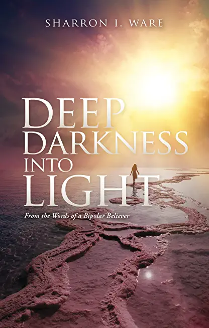 Deep Darkness into Light: From the Words of a Bipolar Believer