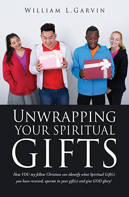 Unwrapping Your Spiritual Gifts: How YOU my fellow Christian can identify what Spiritual Gift(s) you have received, operate in your gift(s) and give G