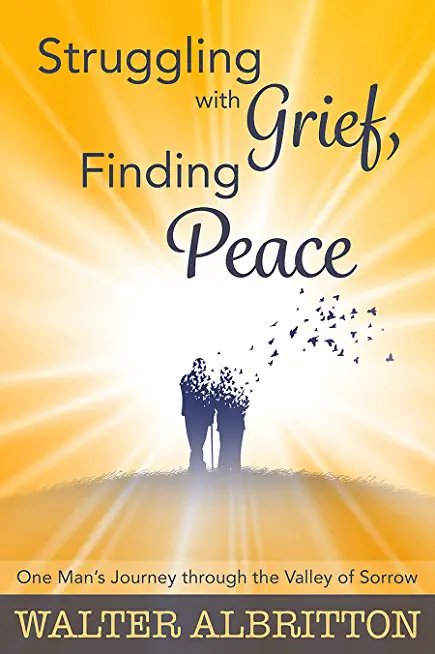 Struggling with Grief, Finding Peace: One Man's Journey through the Valley of Sorrow