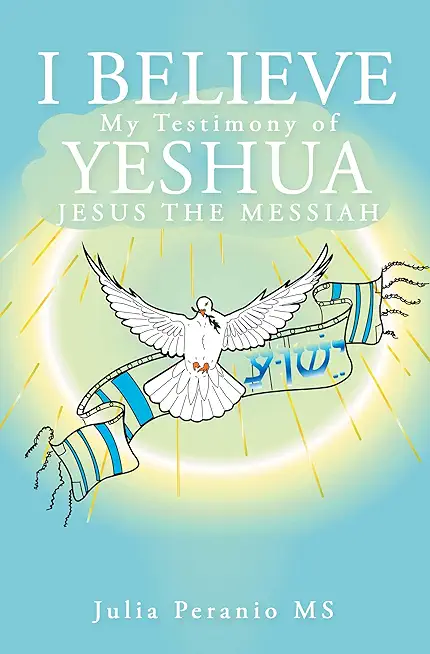 I Believe: My Testimony of Yeshua Jesus the Messiah