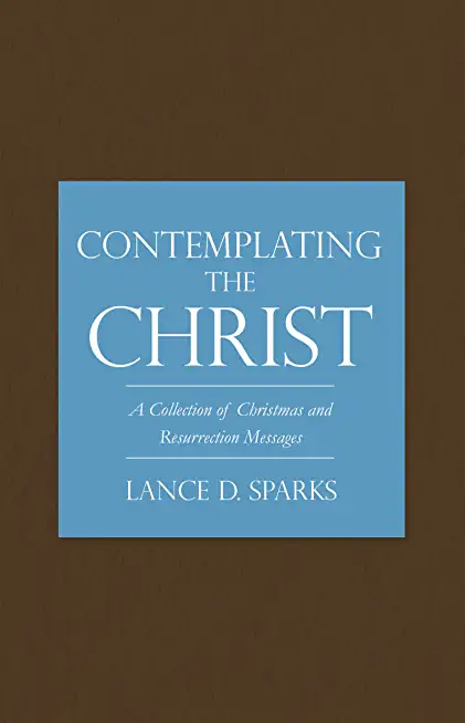 Contemplating the Christ: A Collection of Christmas and Resurrection Messages