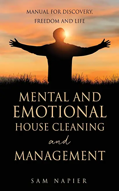 Mental and Emotional House Cleaning and Management: Manual for discovery, freedom and life