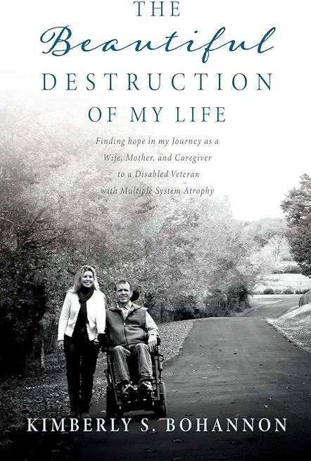 The Beautiful Destruction of My Life: Finding hope in my Journey as a Wife, Mother, and Caregiver to a Disabled Veteran with Multiple System Atrophy