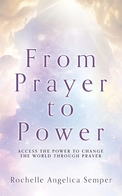 From Prayer to Power: Access the Power to Change the World Through Prayer