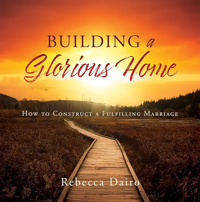 Building a Glorious Home: How to Construct a Fulfilling Marriage