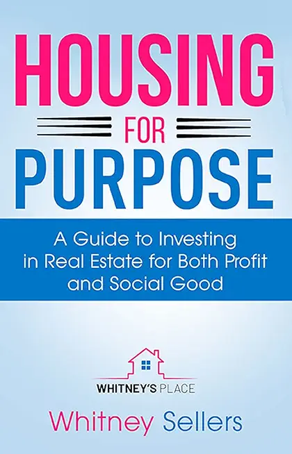 Housing For Purpose: A Guide to Investing in Real Estate for Both Profit and Social Good