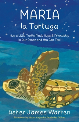 Maria la Tortuga: How a Little Turtle Finds Hope & Friendship in Our Ocean and You Can Too!
