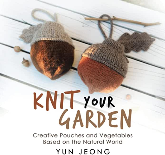 Knit Your Garden: Creative Pouches and Vegetables Based on the Natural World