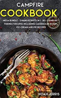 Campfire Cookbook: MEGA BUNDLE - 2 Manuscripts in 1 - 80+ Campfire - friendly recipes including casseroles, roast, ice-cream and pie reci