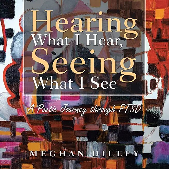 Hearing What I Hear, Seeing What I See: A Poetic Journey Through Ptsd