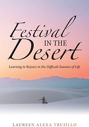 Festival in the Desert: Learning to Rejoice in the Difficult Seasons of Life