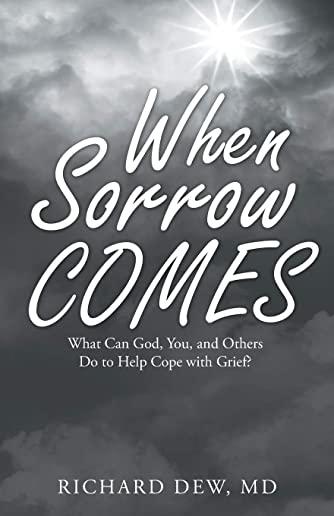 When Sorrow Comes: What Can God, You, and Others Do to Help Cope with Grief?