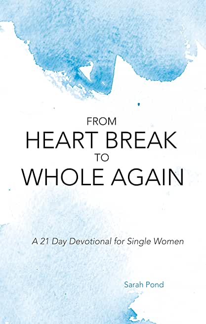 From Heart Break to Whole Again: A 21 Day Devotional for Single Women