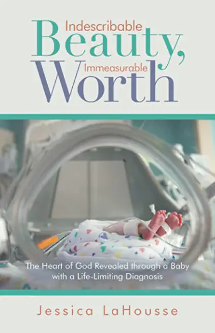 Indescribable Beauty, Immeasurable Worth: The Heart of God Revealed Through a Baby with a Life-Limiting Diagnosis