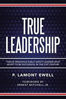 True Leadership: Twelve Principles Public Safety Leaders Must Adopt to Be Successful in the 21St Century