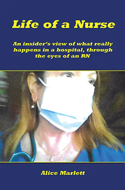 Life of a Nurse: An Insider's View of What Really Happens in a Hospital, Through the Eyes of an Rn