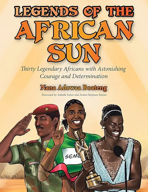 Legends of the African Sun: Thirty Legendary Africans with Astonishing Courage and Determination