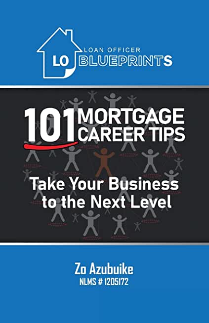 Loan Officer Blueprints: 101 Mortgage Career Tips Take Your Business to the Next Level