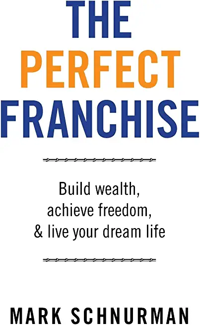 The Perfect Franchise: Build Wealth, Achieve Freedom, & Live Your Dream Life