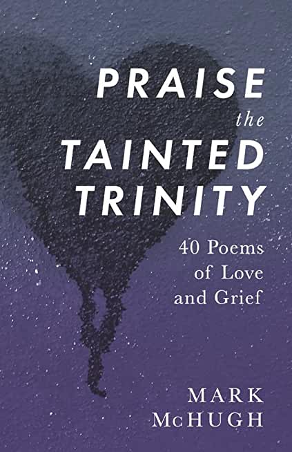 Praise the Tainted Trinity: 40 Poems of Love and Grief