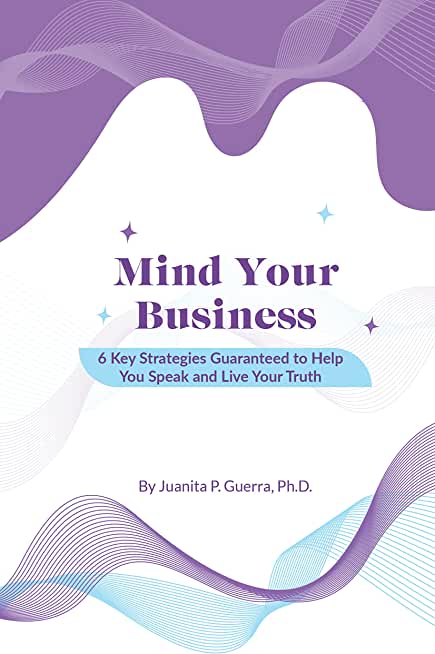 Mind Your Business: 6 Key Strategies Guaranteed to Help You Speak and Live Your Truth