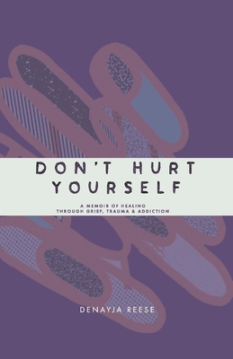 Don't Hurt Yourself: A Memoir of Healing Through Grief, Trauma & Addiction
