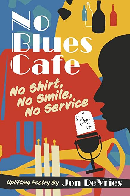 No Blues Cafe: No Shirt, No Smile, No Service, Uplifting Poetry by Jon DeVries